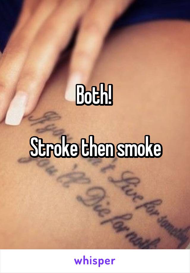 Both! 

Stroke then smoke
