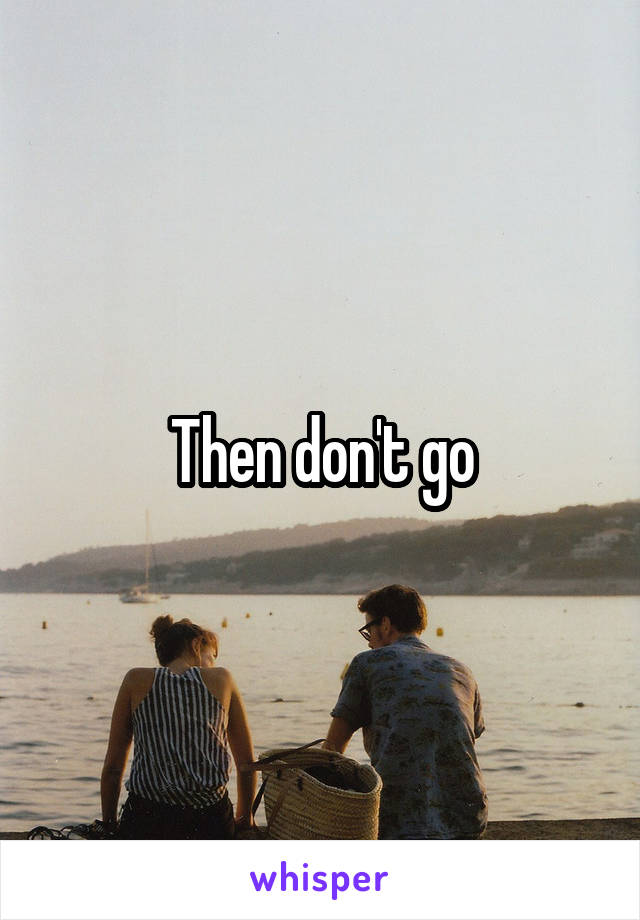 Then don't go