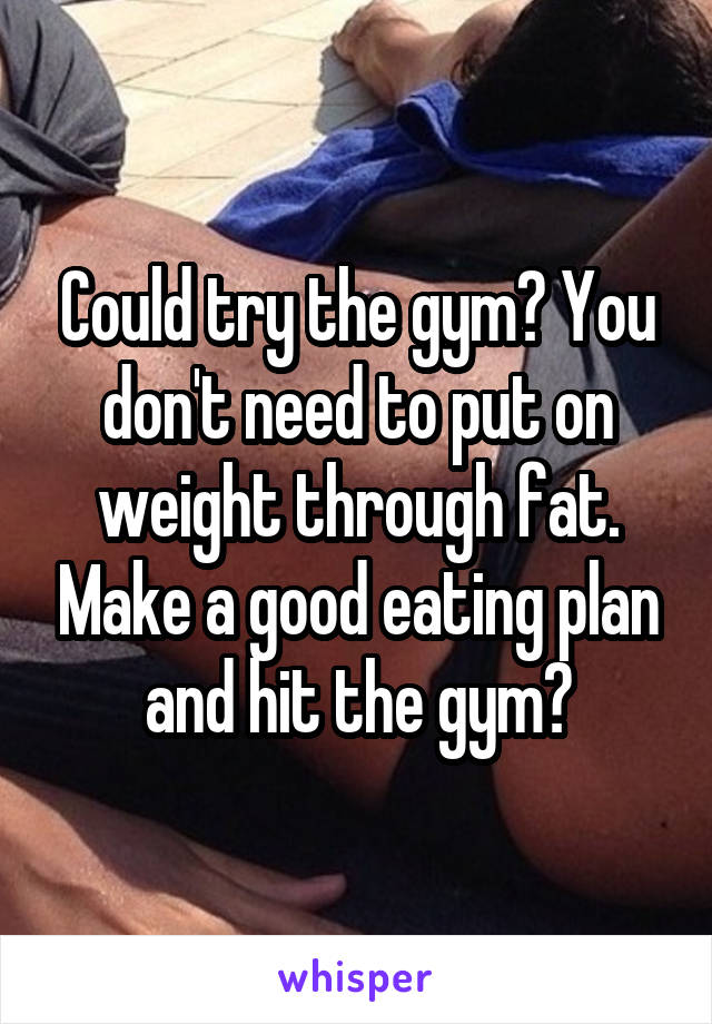 Could try the gym? You don't need to put on weight through fat. Make a good eating plan and hit the gym?