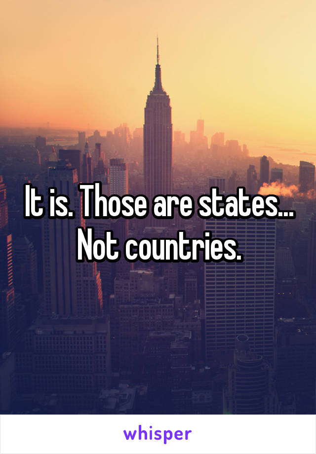 It is. Those are states... Not countries.