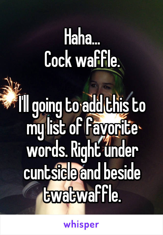 Haha...
Cock waffle.

I'll going to add this to my list of favorite words. Right under cuntsicle and beside twatwaffle.