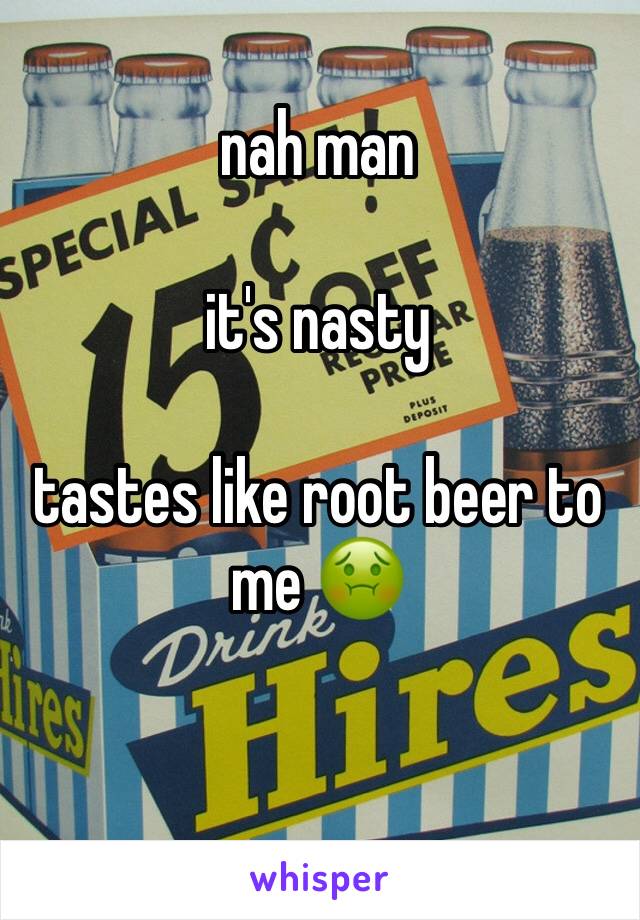 nah man

it's nasty

tastes like root beer to me 🤢

