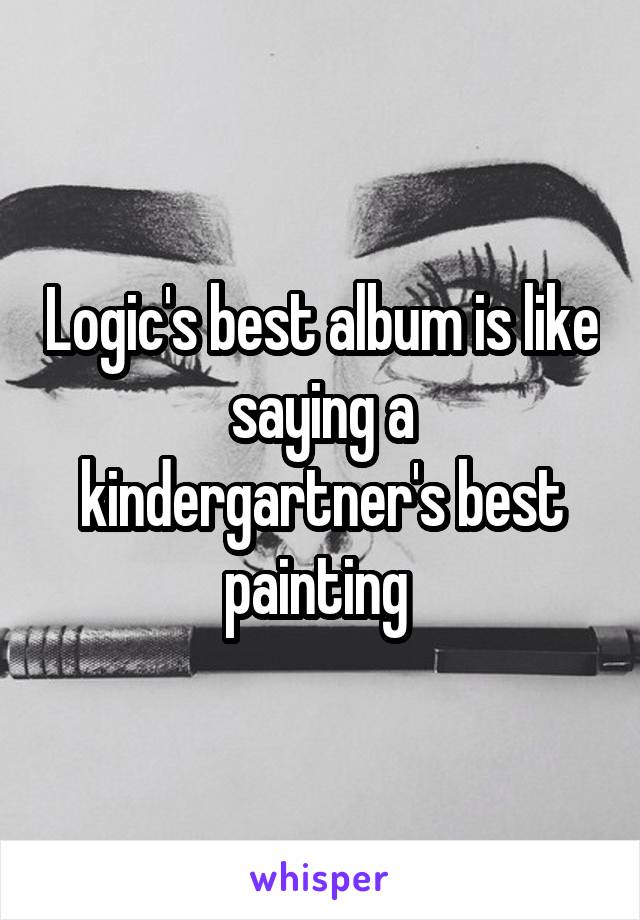 Logic's best album is like saying a kindergartner's best painting 