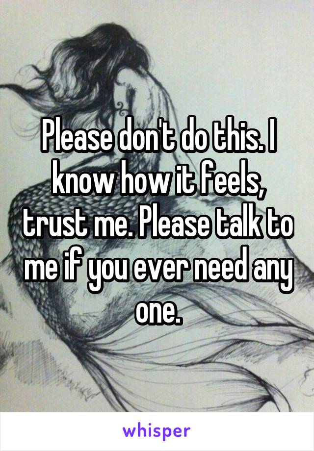 Please don't do this. I know how it feels, trust me. Please talk to me if you ever need any one.