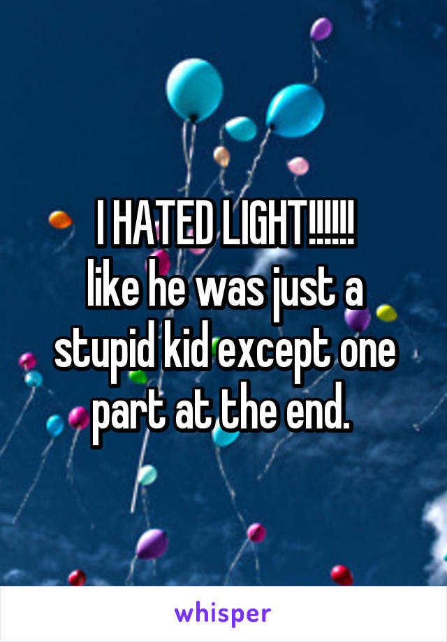I HATED LIGHT!!!!!!
like he was just a stupid kid except one part at the end. 