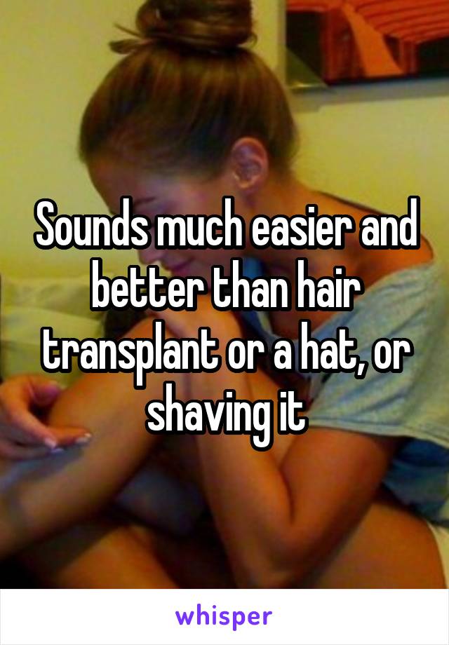 Sounds much easier and better than hair transplant or a hat, or shaving it