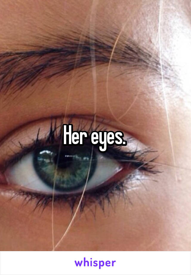 Her eyes. 