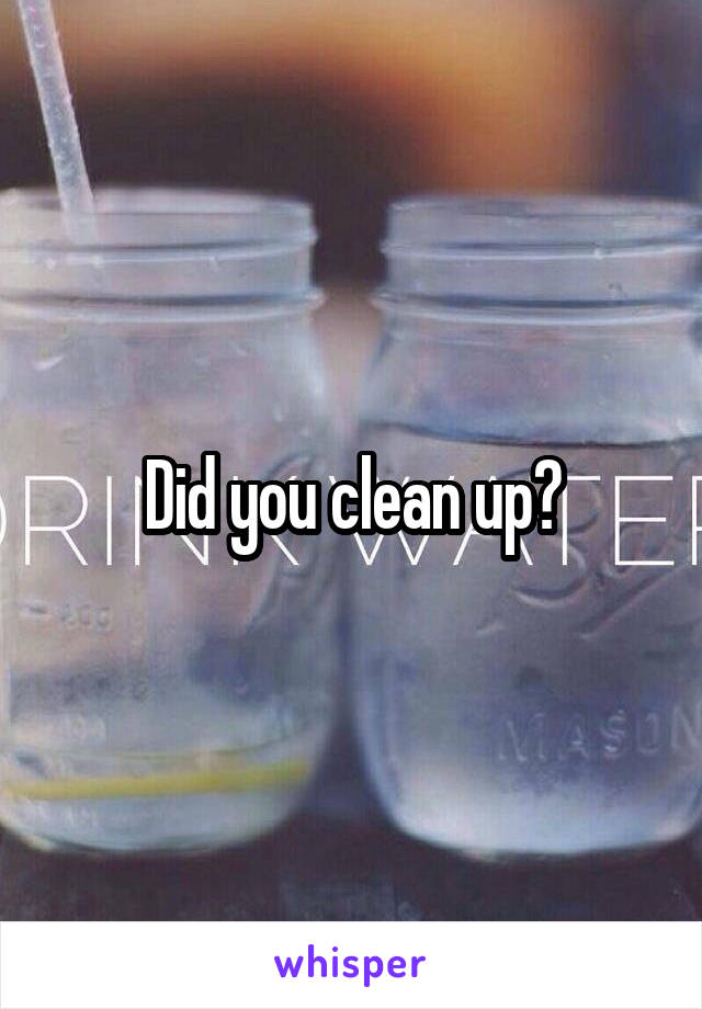 Did you clean up?