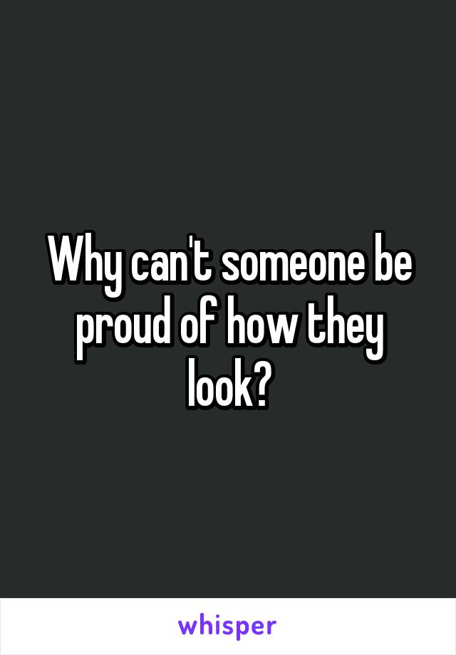 Why can't someone be proud of how they look?
