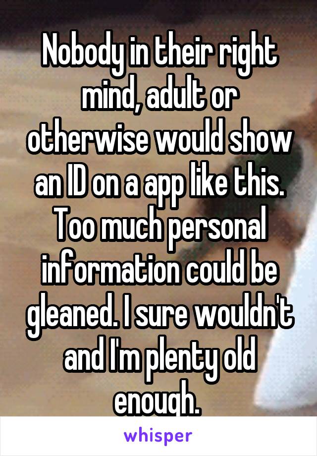Nobody in their right mind, adult or otherwise would show an ID on a app like this. Too much personal information could be gleaned. I sure wouldn't and I'm plenty old enough. 
