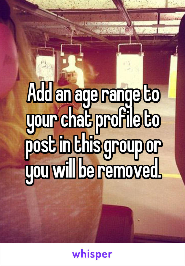 Add an age range to your chat profile to post in this group or you will be removed.