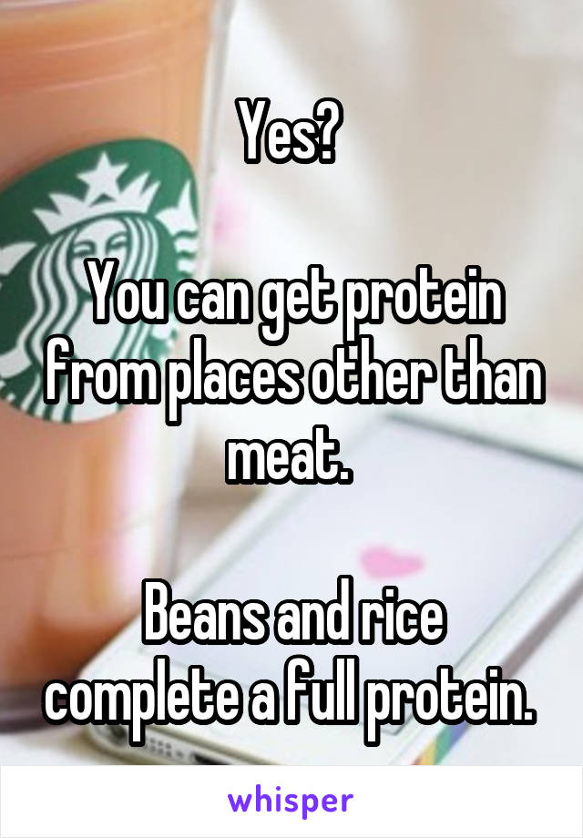 Yes? 

You can get protein from places other than meat. 

Beans and rice complete a full protein. 