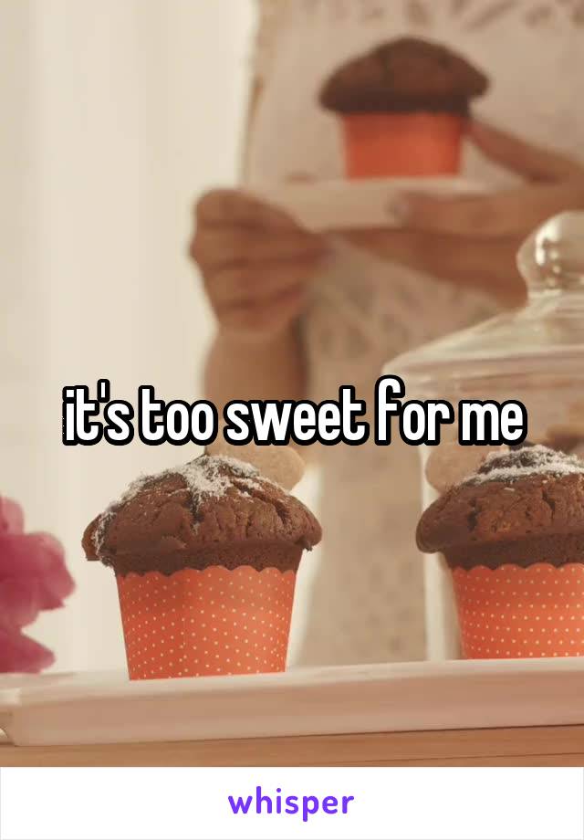 it's too sweet for me