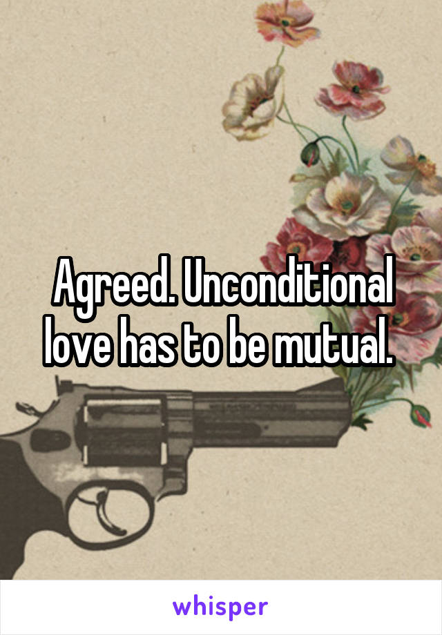 Agreed. Unconditional love has to be mutual. 