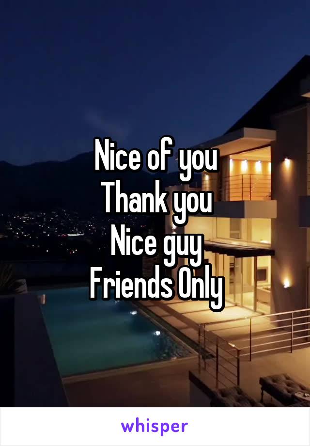 Nice of you
Thank you
Nice guy
Friends Only