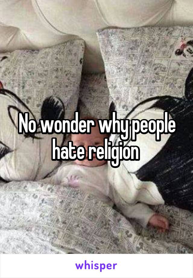 No wonder why people hate religion 