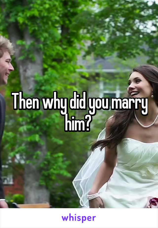 Then why did you marry him? 