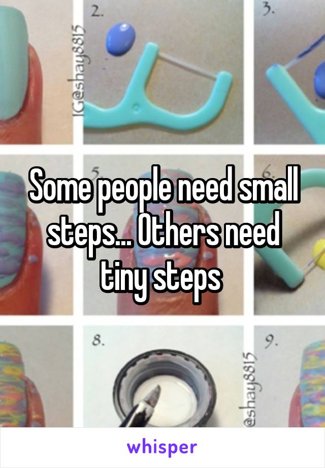 Some people need small steps... Others need tiny steps 