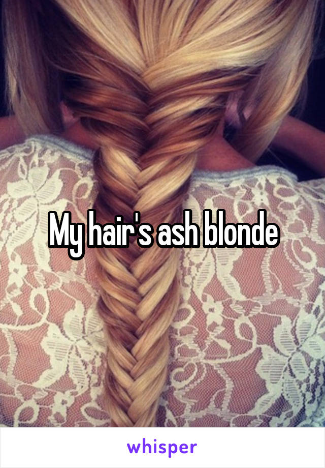 My hair's ash blonde