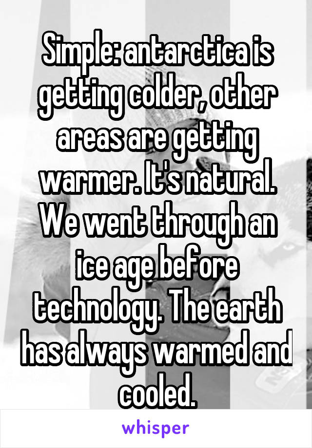 Simple: antarctica is getting colder, other areas are getting warmer. It's natural. We went through an ice age before technology. The earth has always warmed and cooled.