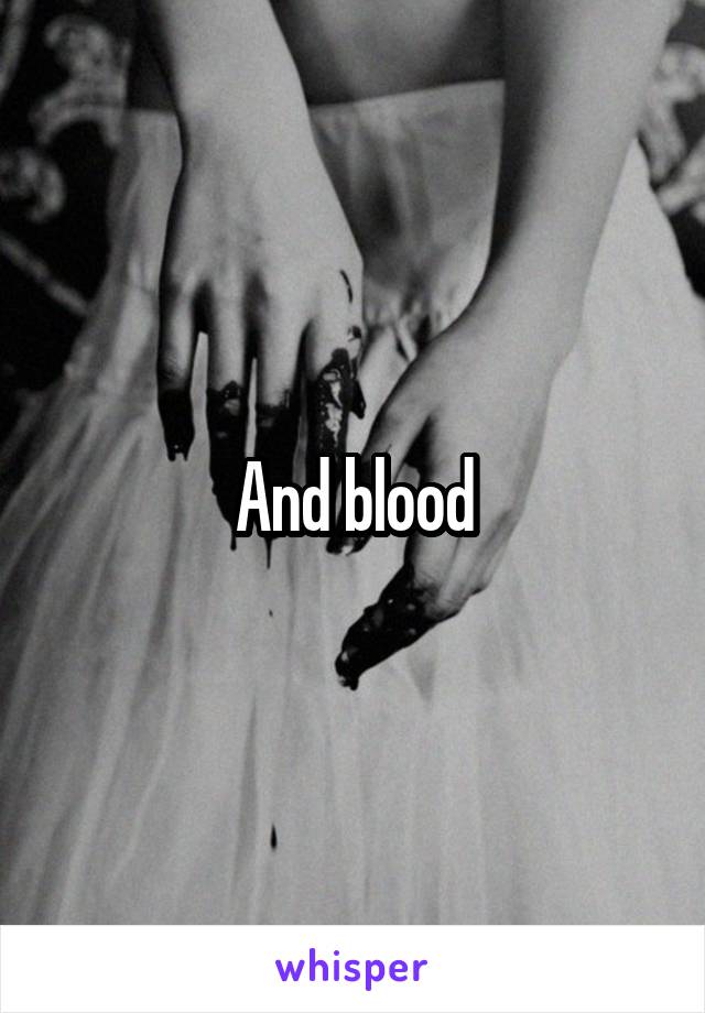 And blood