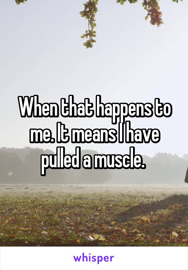 When that happens to me. It means I have pulled a muscle. 