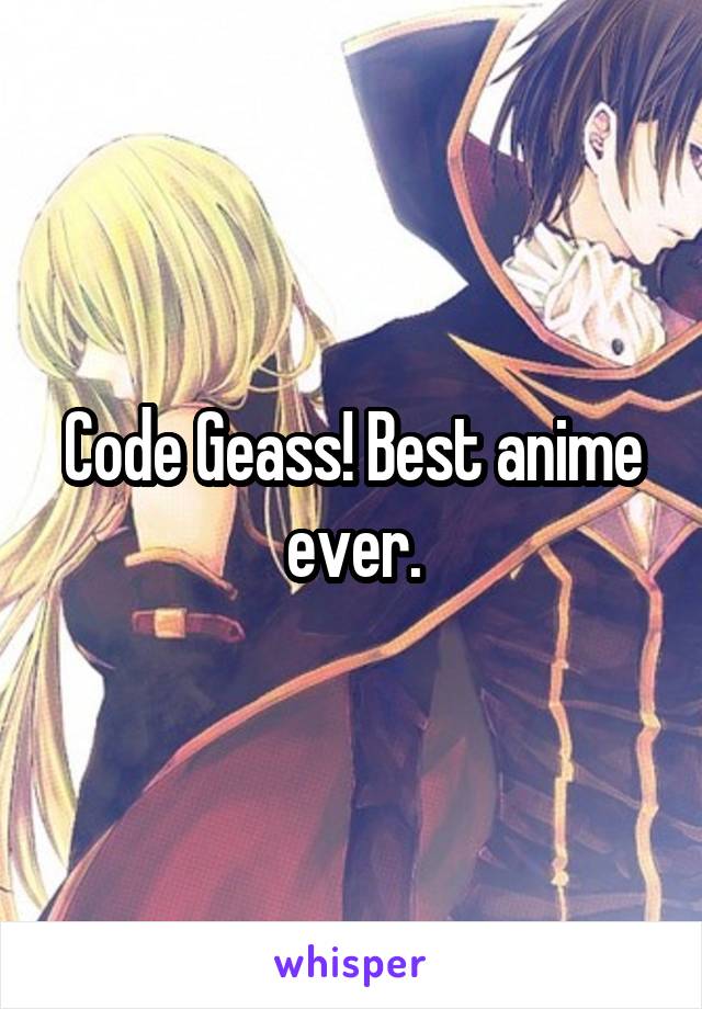 Code Geass! Best anime ever.