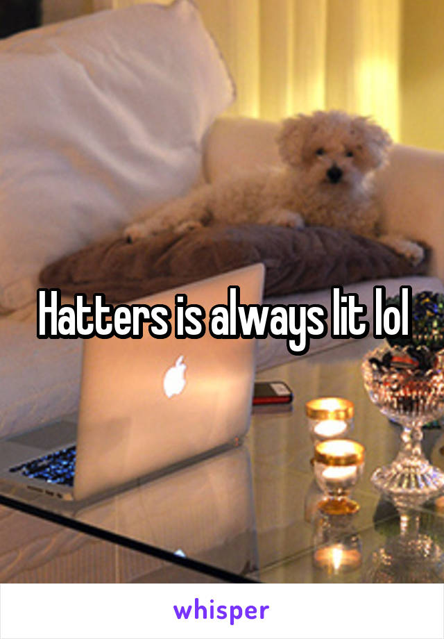 Hatters is always lit lol