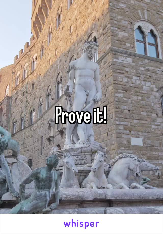 Prove it! 