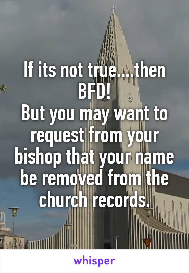 If its not true....then BFD!
But you may want to request from your bishop that your name be removed from the church records.