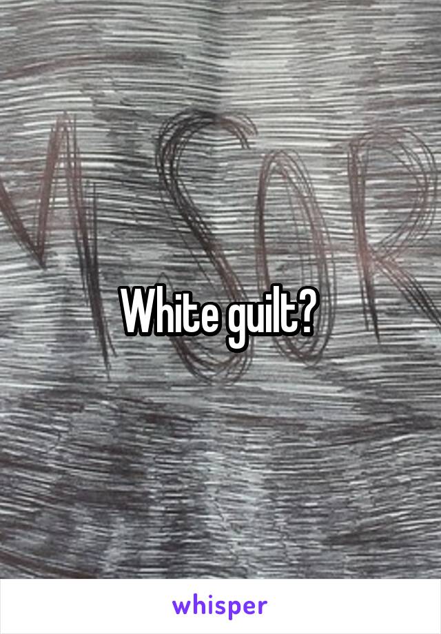 White guilt? 