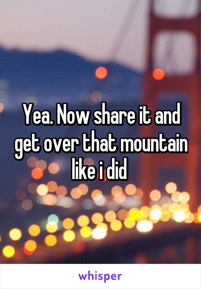 Yea. Now share it and get over that mountain like i did 