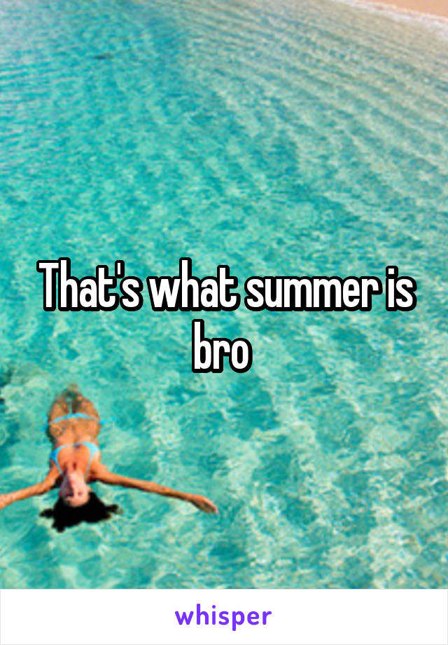 That's what summer is bro 