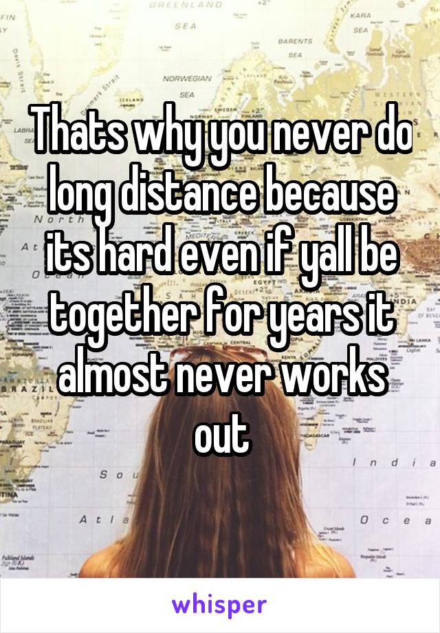 Thats why you never do long distance because its hard even if yall be together for years it almost never works out

