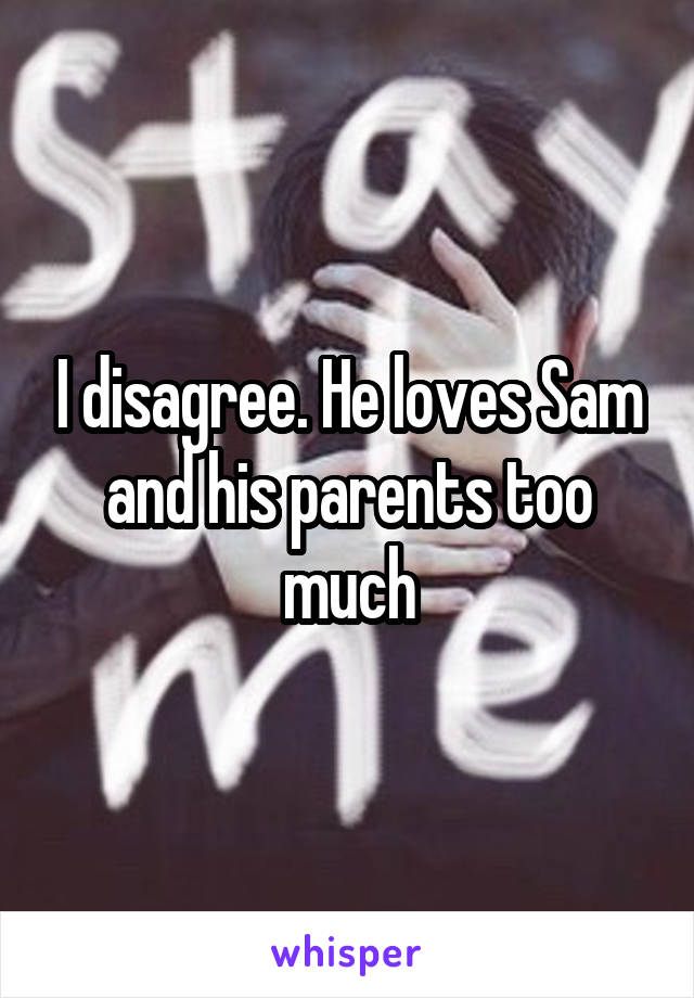 I disagree. He loves Sam and his parents too much
