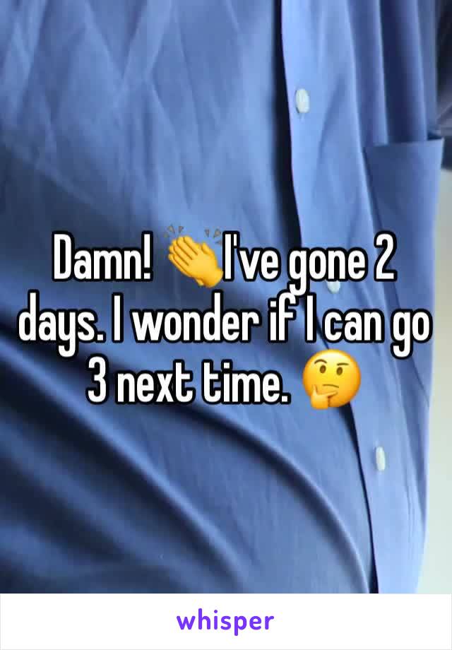 Damn! 👏I've gone 2 days. I wonder if I can go 3 next time. 🤔