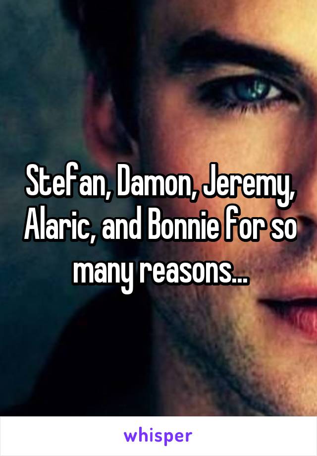 Stefan, Damon, Jeremy, Alaric, and Bonnie for so many reasons...