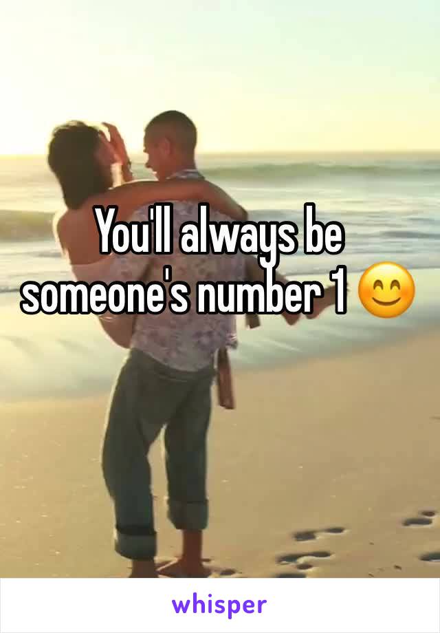 You'll always be someone's number 1 😊