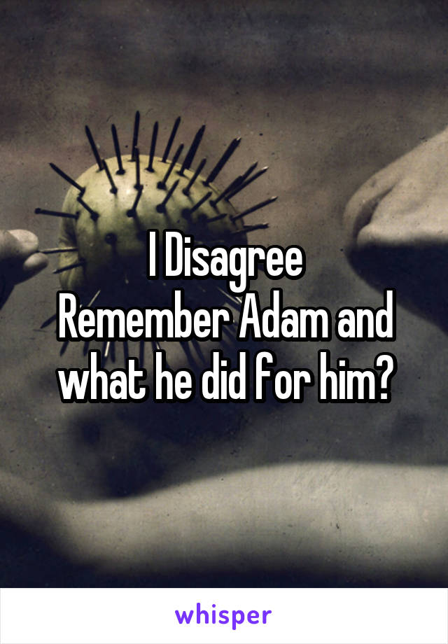 I Disagree
Remember Adam and what he did for him?