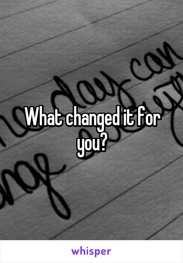 What changed it for you?