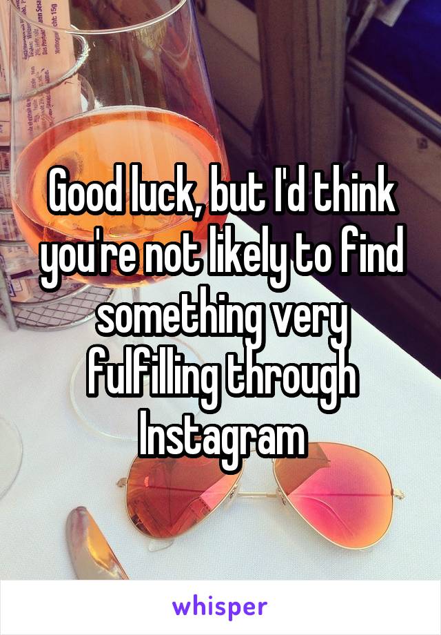 Good luck, but I'd think you're not likely to find something very fulfilling through Instagram