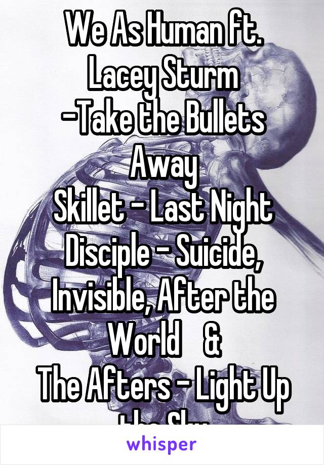 We As Human ft.
Lacey Sturm
-Take the Bullets Away
Skillet - Last Night
Disciple - Suicide, Invisible, After the World    &
The Afters - Light Up the Sky