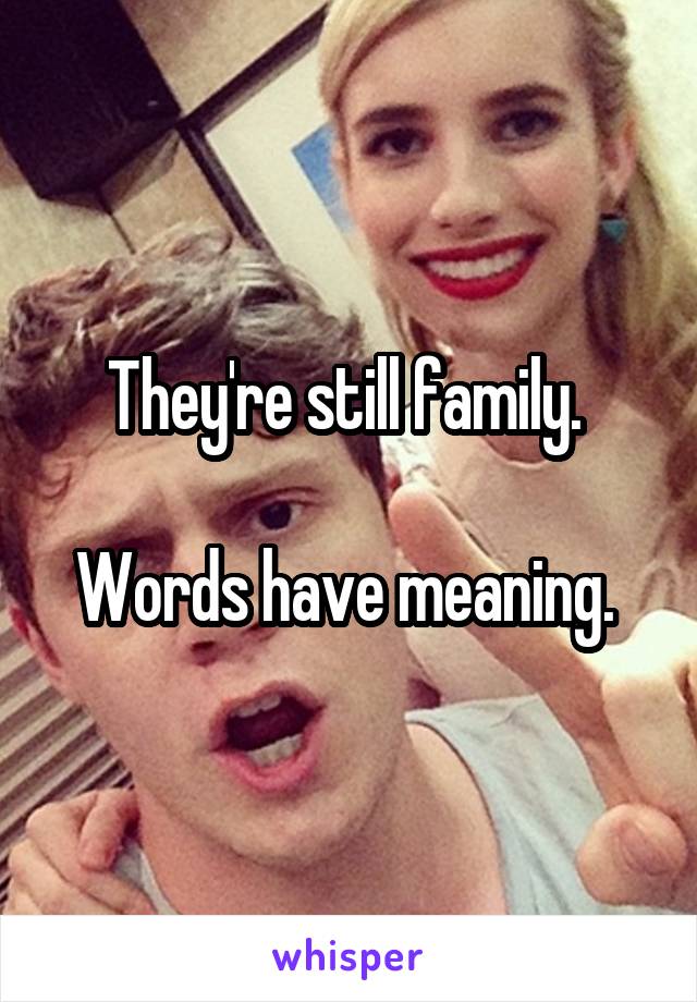 They're still family. 

Words have meaning. 