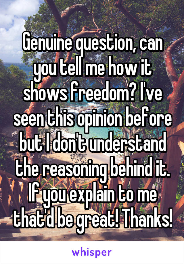 Genuine question, can you tell me how it shows freedom? I've seen this opinion before but I don't understand the reasoning behind it. If you explain to me that'd be great! Thanks!