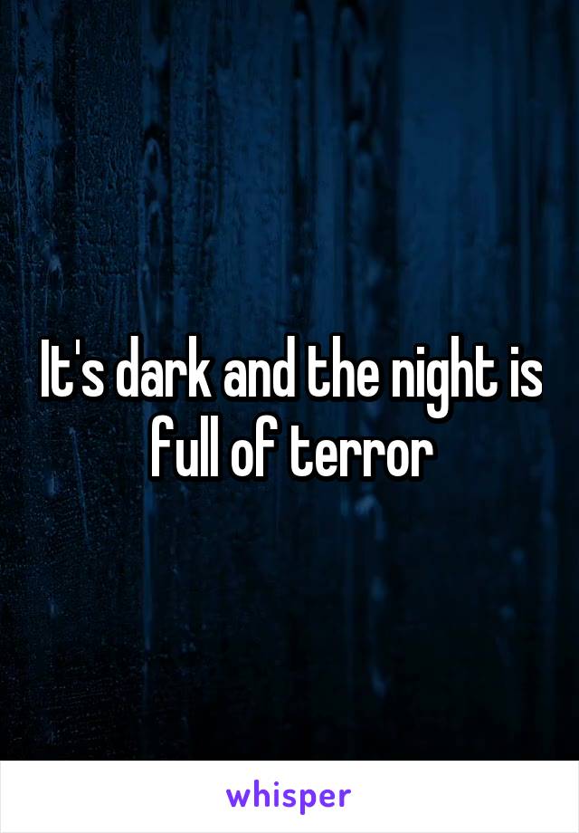 It's dark and the night is full of terror