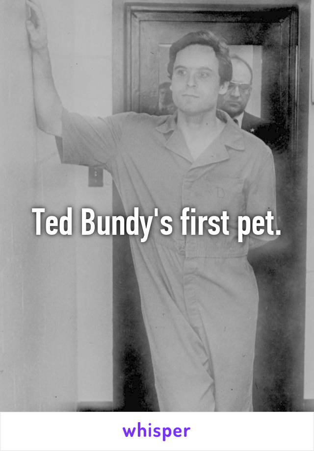 Ted Bundy's first pet.