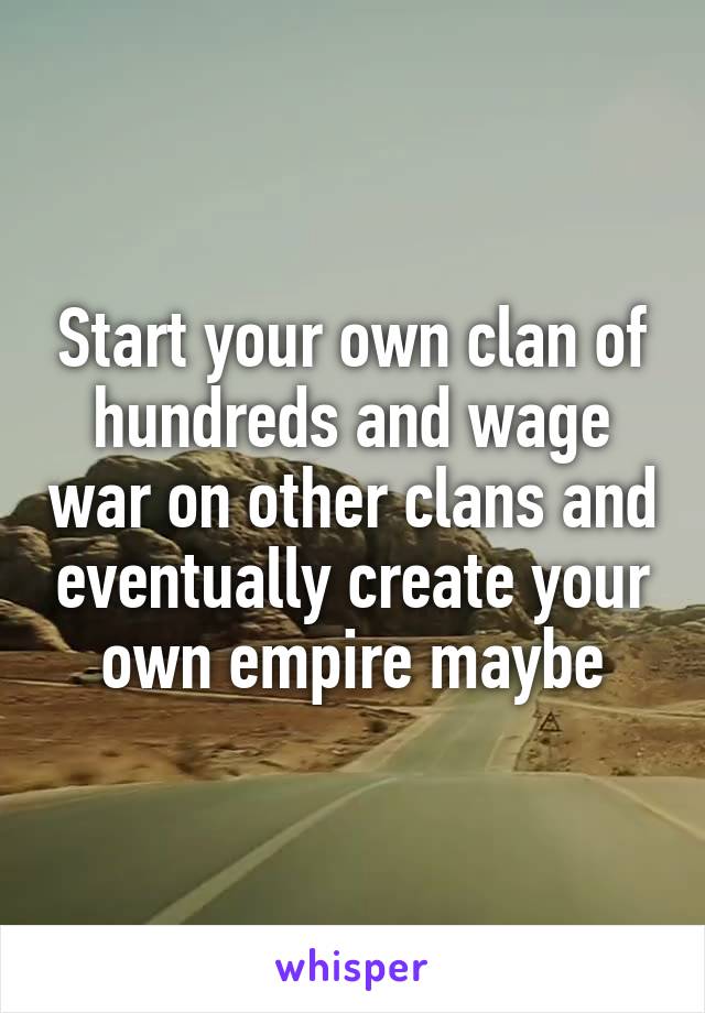 Start your own clan of hundreds and wage war on other clans and eventually create your own empire maybe
