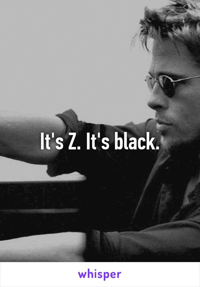 It's Z. It's black.