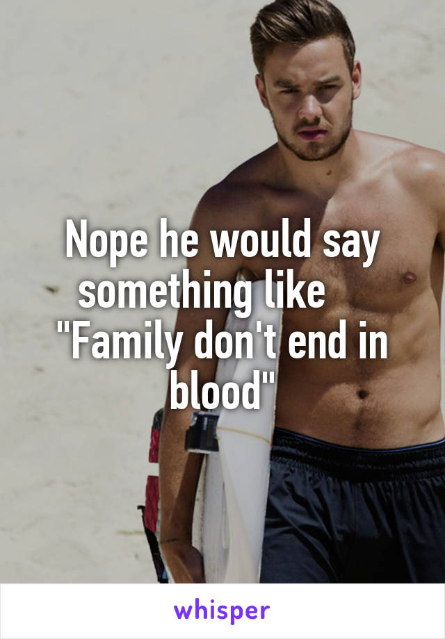 Nope he would say something like     "Family don't end in blood"