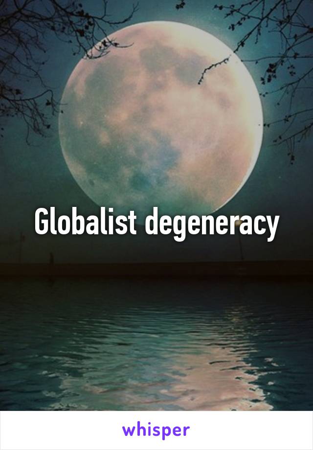 Globalist degeneracy